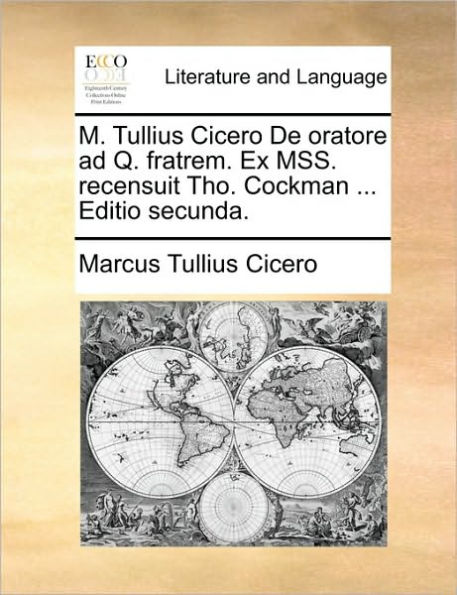 M. Tullius Cicero de Oratore Ad Q. Fratrem. Ex Mss. Recensuit Tho. Cockman ... Editio Secunda.