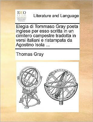 Elegia Di Tommaso Gray Poeta Inglese Per ESSO Scritta Un Cimitero Campestre Tradotta Versi Italiani E Ristampata Da Agostino Isola ...