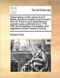 Title: Observations on the Nature of Civil Liberty, and the Principles of Government, from Dr. Price's Much Esteemed and Popular Essay, Published Anno 1776. with the Declaration of Principles, and Regulations of the Friends of Liberty, ..., Author: Richard Price