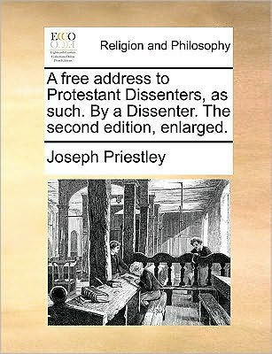 a Free Address to Protestant Dissenters, as Such. by Dissenter. the Second Edition, Enlarged.