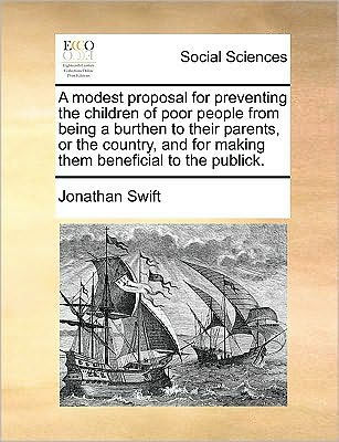 A Modest Proposal for Preventing the Children of Poor People from Being a Burthen to Their Parents, or the Country, and for Making Them Beneficial to the Publick.