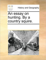 Title: An Essay on Hunting. by a Country Squire., Author: Multiple Contributors
