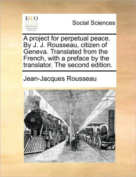 a Project for Perpetual Peace. by J. Rousseau, Citizen of Geneva. Translated from the French, with Preface Translator. Second Edition.