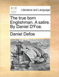 Title: The true born Englishman. A satire. By Daniel D'Foe., Author: Daniel Defoe