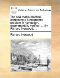 Title: The Sea-Man's Practice: Containing a Fundamental Problem in Navigation, Experimentally Verified: ... by Richard Norwood, ..., Author: Richard Norwood