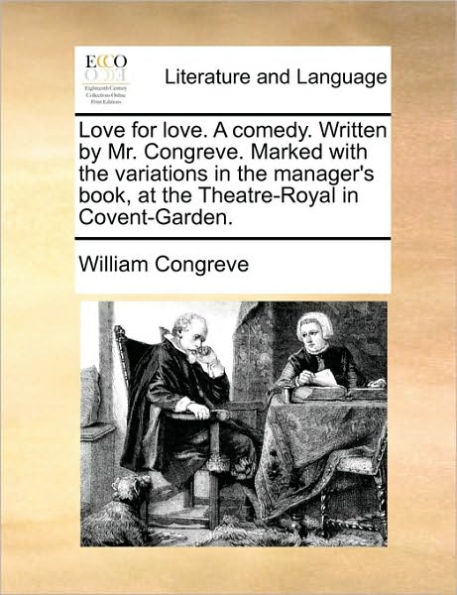 Love for Love. a Comedy. Written by Mr. Congreve. Marked with the Variations Manager's Book, at Theatre-Royal Covent-Garden.