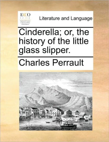 Cinderella; Or, the History of Little Glass Slipper.