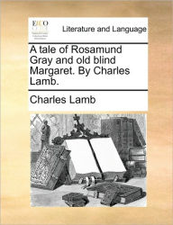 Title: A Tale of Rosamund Gray and Old Blind Margaret. by Charles Lamb., Author: Charles Lamb