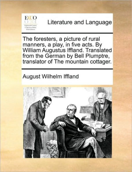 the Foresters, a Picture of Rural Manners, Play, Five Acts. by William Augustus Iffland. Translated from German Bell Plumptre, Translator Mountain Cottager.