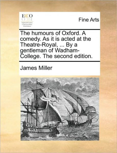the Humours of Oxford. a Comedy. as It Is Acted at Theatre-Royal, ... by Gentleman Wadham-College. Second Edition.