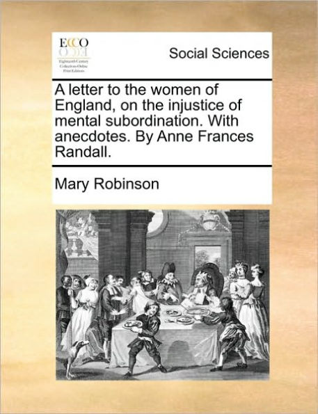 A Letter to the Women of England, on Injustice Mental Subordination. with Anecdotes. by Anne Frances Randall.