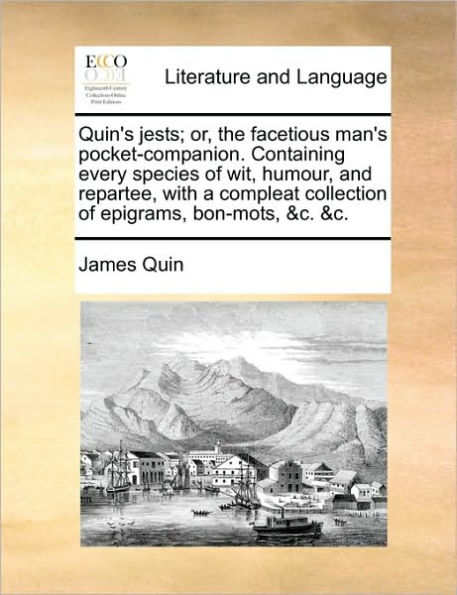 Quin's Jests; Or, the Facetious Man's Pocket-Companion. Containing Every Species of Wit, Humour, and Repartee, with a Compleat Collection of Epigrams, Bon-Mots, &C. &C.