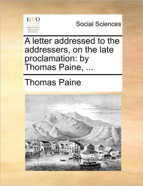 A Letter Addressed to the Addressers, on Late Proclamation: By Thomas Paine, ...