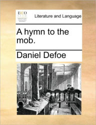 Title: A Hymn to the Mob., Author: Daniel Defoe