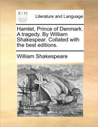 Title: Hamlet, Prince of Denmark. a Tragedy. by William Shakespear. Collated with the Best Editions., Author: William Shakespeare