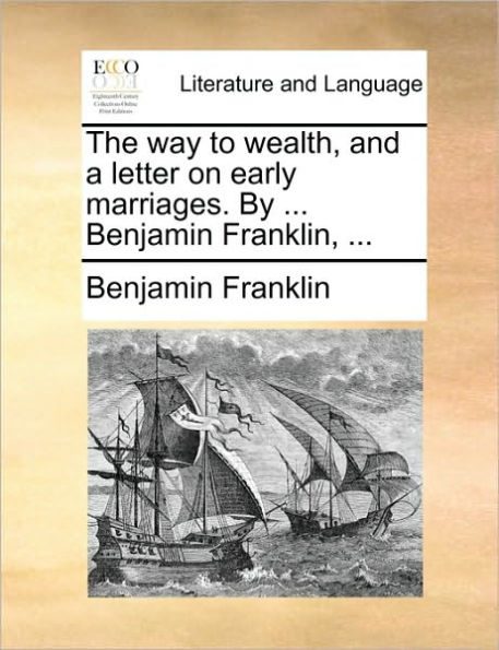 The Way to Wealth, and a Letter on Early Marriages. by ... Benjamin Franklin,