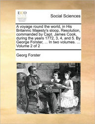 Title: A voyage round the world, in His Britannic Majesty's sloop, Resolution, commanded by Capt. James Cook, during the years 1772, 3, 4, and 5. By George Forster, ... In two volumes. ... Volume 2 of 2, Author: Georg Forster