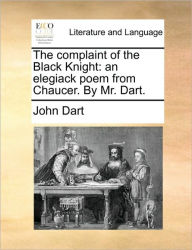 Title: The Complaint of the Black Knight: An Elegiack Poem from Chaucer. by Mr. Dart., Author: John Dart