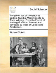 Title: The Green Box of Monsieur de Sartine, Found at Mademoiselle Du The's Lodgings. from the French of the Hague Edition. Revised and Corrected by Those of Leipsic and Amsterdam., Author: Richard Tickell