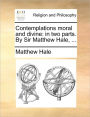 Contemplations moral and divine: in two parts. By Sir Matthew Hale, ...