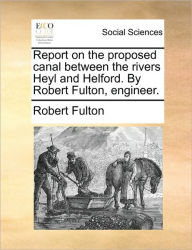 Title: Report on the Proposed Canal Between the Rivers Heyl and Helford. by Robert Fulton, Engineer., Author: Robert Fulton Jr