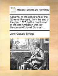 Title: A Journal of the Operations of the Queen's Rangers, from the End of the Year 1777, to the Conclusion of the Late American War. by Lieutenant-Colonel Simcoe, ..., Author: John Graves Simcoe