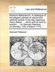 Title: Museum Bakerianum. a Catalogue of the Elegant Cabinet of Natural and Artificial Rarities of the Late Ingenious Henry Baker, ... Which Will Be Sold by Auction, ... by Samuel Paterson, ... on Monday, 13th of March 1775, ..., Author: Samuel Paterson