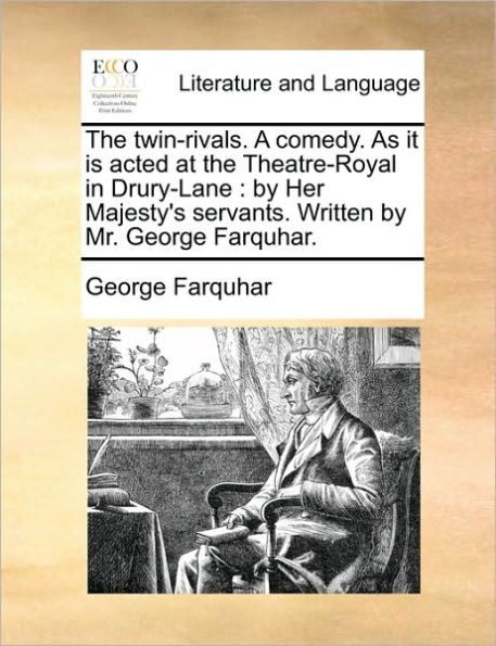 the Twin-Rivals. a Comedy. as It Is Acted at Theatre-Royal Drury-Lane: by Her Majesty's Servants. Written Mr. George Farquhar.