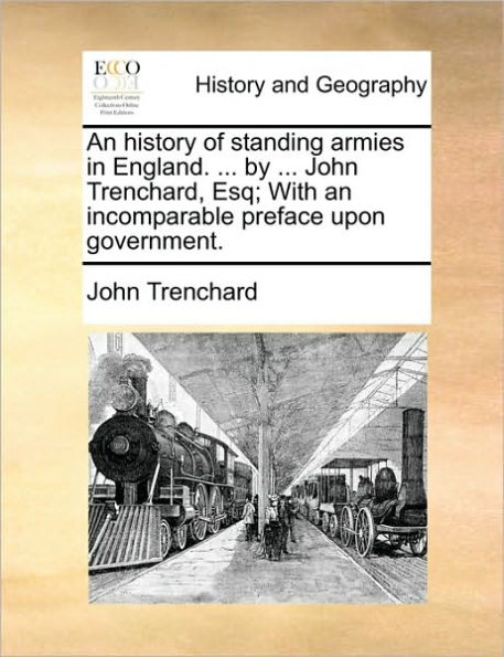 an History of Standing Armies England. ... by John Trenchard, Esq; With Incomparable Preface Upon Government.