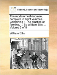 Title: The Modern Husbandman, Complete in Eight Volumes. Containing I. the Practice of Farming, ... by William Ellis, ... Volume 2 of 8, Author: William Ellis Sir