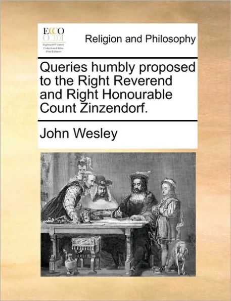 Queries Humbly Proposed to the Right Reverend and Honourable Count Zinzendorf.