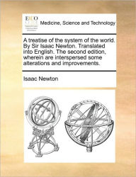 Title: A Treatise of the System of the World. by Sir Isaac Newton. Translated Into English. the Second Edition, Wherein Are Interspersed Some Alterations and Improvements., Author: Isaac Newton Sir