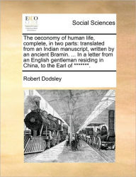 Title: The Oeconomy of Human Life, Complete, in Two Parts: Translated from an Indian Manuscript, Written by an Ancient Bramin. ... in a Letter from an English Gentleman Residing in China, to the Earl of *******., Author: Robert Dodsley