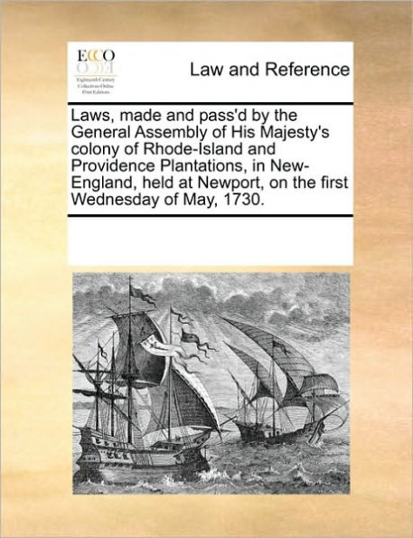 Laws, Made and Pass'd by the General Assembly of His Majesty's Colony of Rhode-Island and Providence Plantations, in New-England, Held at Newport, on the First Wednesday of May, 1730.
