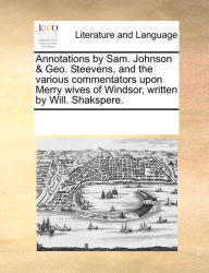 Title: Annotations by Sam. Johnson & Geo. Steevens, and the various commentators upon Merry wives of Windsor, written by Will. Shakspere., Author: Multiple Contributors