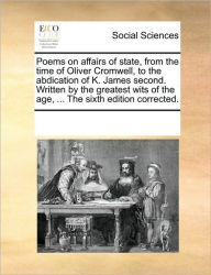 Title: Poems on affairs of state, from the time of Oliver Cromwell, to the abdication of K. James second. Written by the greatest wits of the age, ... The sixth edition corrected., Author: Multiple Contributors