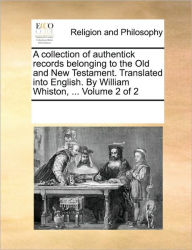 Title: A collection of authentick records belonging to the Old and New Testament. Translated into English. By William Whiston, ... Volume 2 of 2, Author: Multiple Contributors
