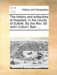 Title: The History and Antiquities of Hawsted, in the County of Suffolk. by the REV. Sir John Cullum, Bart. ..., Author: Multiple Contributors