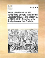 Title: Rules and Orders of the Toxophilite Society, Instituted at Leicester House, Anno Domini, MDCCLXXXI. Together with the By-Laws of the Society., Author: Multiple Contributors