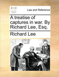 Title: A Treatise of Captures in War. by Richard Lee, Esq., Author: Richard Lee