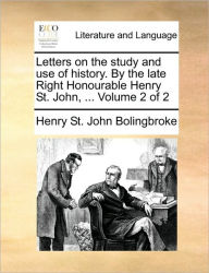 Title: Letters on the Study and Use of History. by the Late Right Honourable Henry St. John, ... Volume 2 of 2, Author: Henry St John Bolingbroke