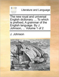 Title: The new royal and universal English dictionary. ... To which is prefixed, A grammar of the English language. By J. Johnson, ... Volume 1 of 2, Author: J Johnson