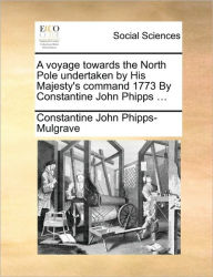 Title: A Voyage Towards the North Pole Undertaken by His Majesty's Command 1773 by Constantine John Phipps ..., Author: Constantine John Phipps-Mulgrave