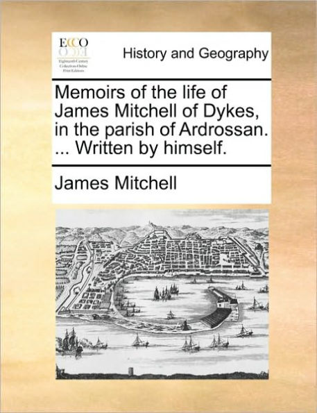 Memoirs of the Life James Mitchell Dykes, Parish Ardrossan. ... Written by Himself.