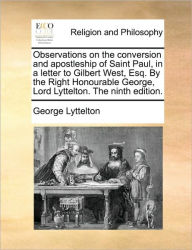 Title: Observations on the Conversion and Apostleship of Saint Paul, in a Letter to Gilbert West, Esq. by the Right Honourable George, Lord Lyttelton. the Ninth Edition., Author: George Lyttelton