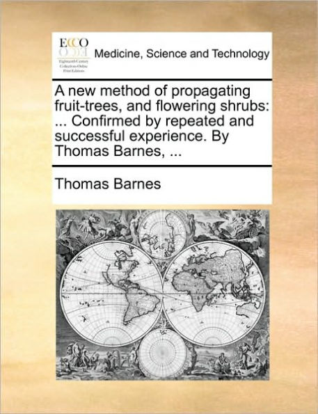 A New Method of Propagating Fruit-Trees, and Flowering Shrubs: Confirmed by Repeated Successful Experience. Thomas Barnes, ...