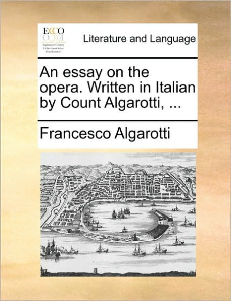 An Essay on the Opera. Written Italian by Count Algarotti, ...