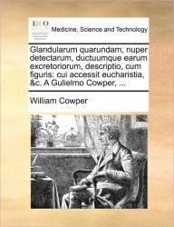 Title: Glandularum quarundam, nuper detectarum, ductuumque earum excretoriorum, descriptio, cum figuris: cui accessit eucharistia, &c. A Gulielmo Cowper, ..., Author: William Cowper