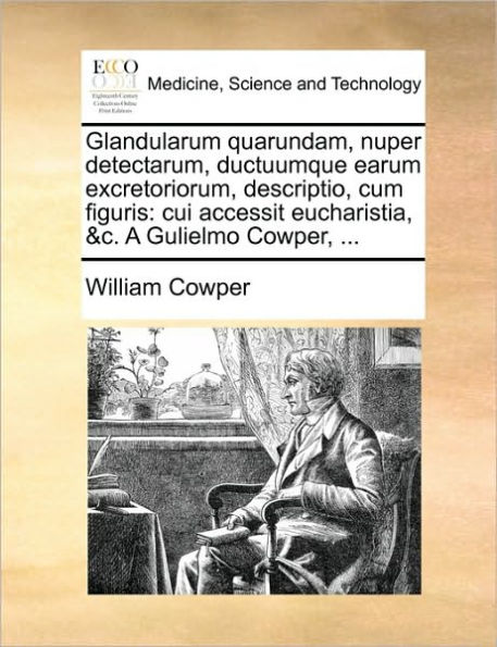 Glandularum Quarundam, Nuper Detectarum, Ductuumque Earum Excretoriorum, Descriptio, Cum Figuris: Cui Accessit Eucharistia, &C. a Gulielmo Cowper, ...