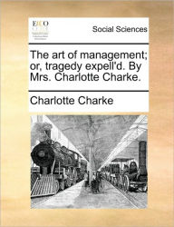 Title: The Art of Management; Or, Tragedy Expell'd. by Mrs. Charlotte Charke., Author: Charlotte Charke